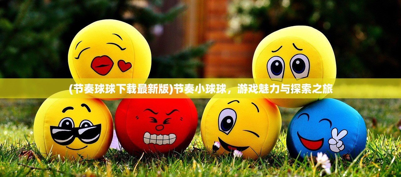 (节奏球球下载最新版)节奏小球球，游戏魅力与探索之旅