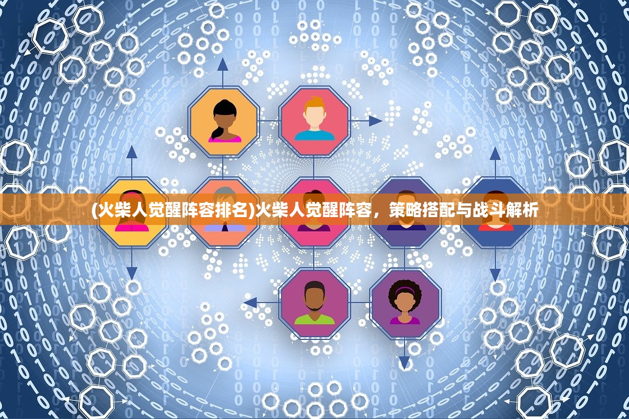 (火柴人觉醒阵容排名)火柴人觉醒阵容，策略搭配与战斗解析