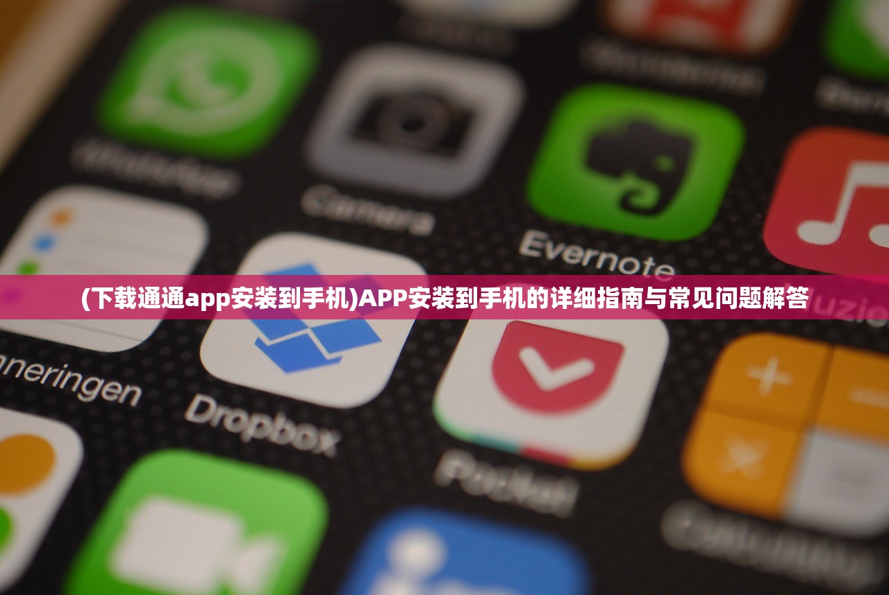 (下载通通app安装到手机)APP安装到手机的详细指南与常见问题解答
