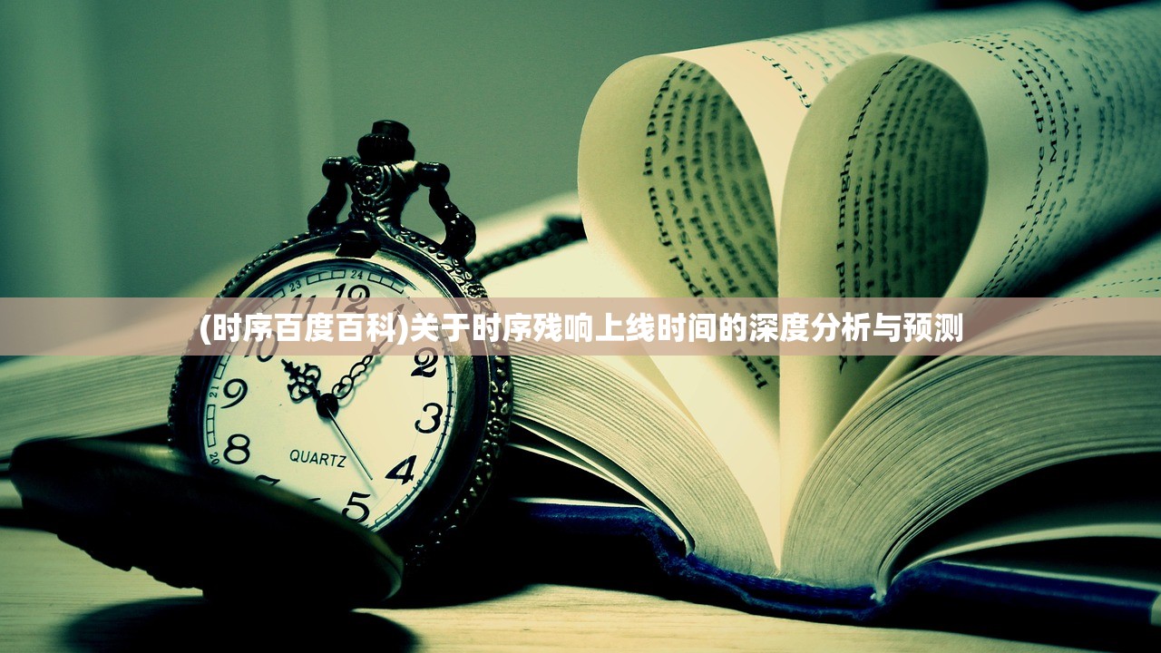 (时序百度百科)关于时序残响上线时间的深度分析与预测