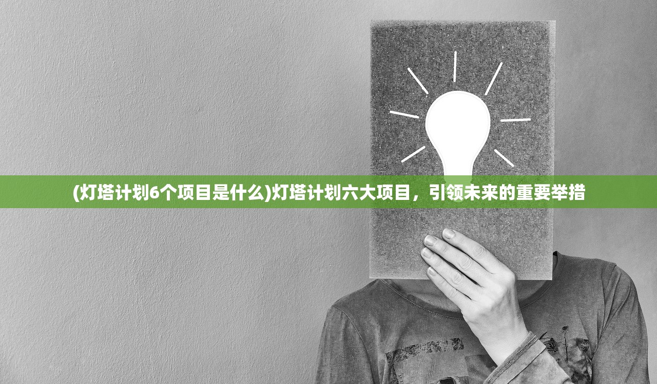 (灯塔计划6个项目是什么)灯塔计划六大项目，引领未来的重要举措