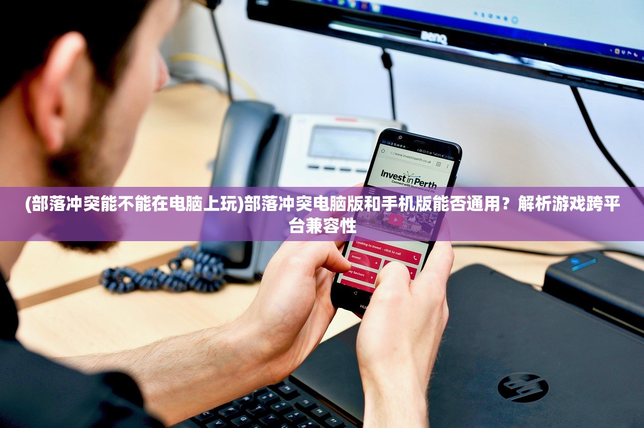 (部落冲突能不能在电脑上玩)部落冲突电脑版和手机版能否通用？解析游戏跨平台兼容性