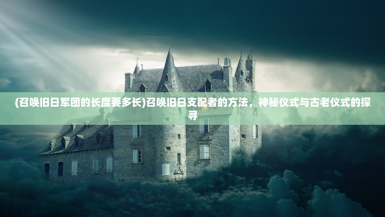 (召唤旧日军团的长度要多长)召唤旧日支配者的方法，神秘仪式与古老仪式的探寻