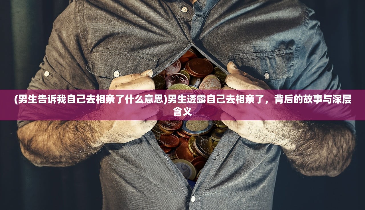 (男生告诉我自己去相亲了什么意思)男生透露自己去相亲了，背后的故事与深层含义