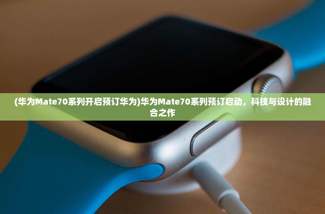 (华为Mate70系列开启预订华为)华为Mate70系列预订启动，科技与设计的融合之作