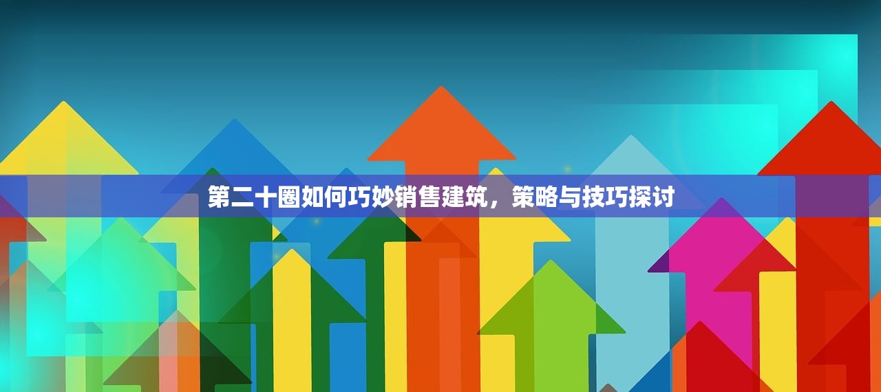 第二十圈如何巧妙销售建筑，策略与技巧探讨