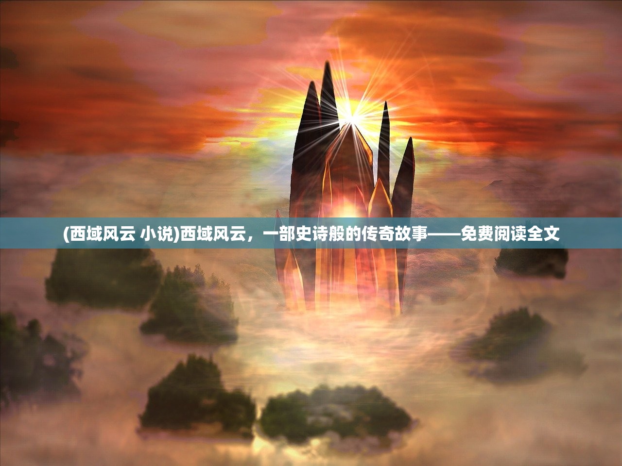 (西域风云 小说)西域风云，一部史诗般的传奇故事——免费阅读全文