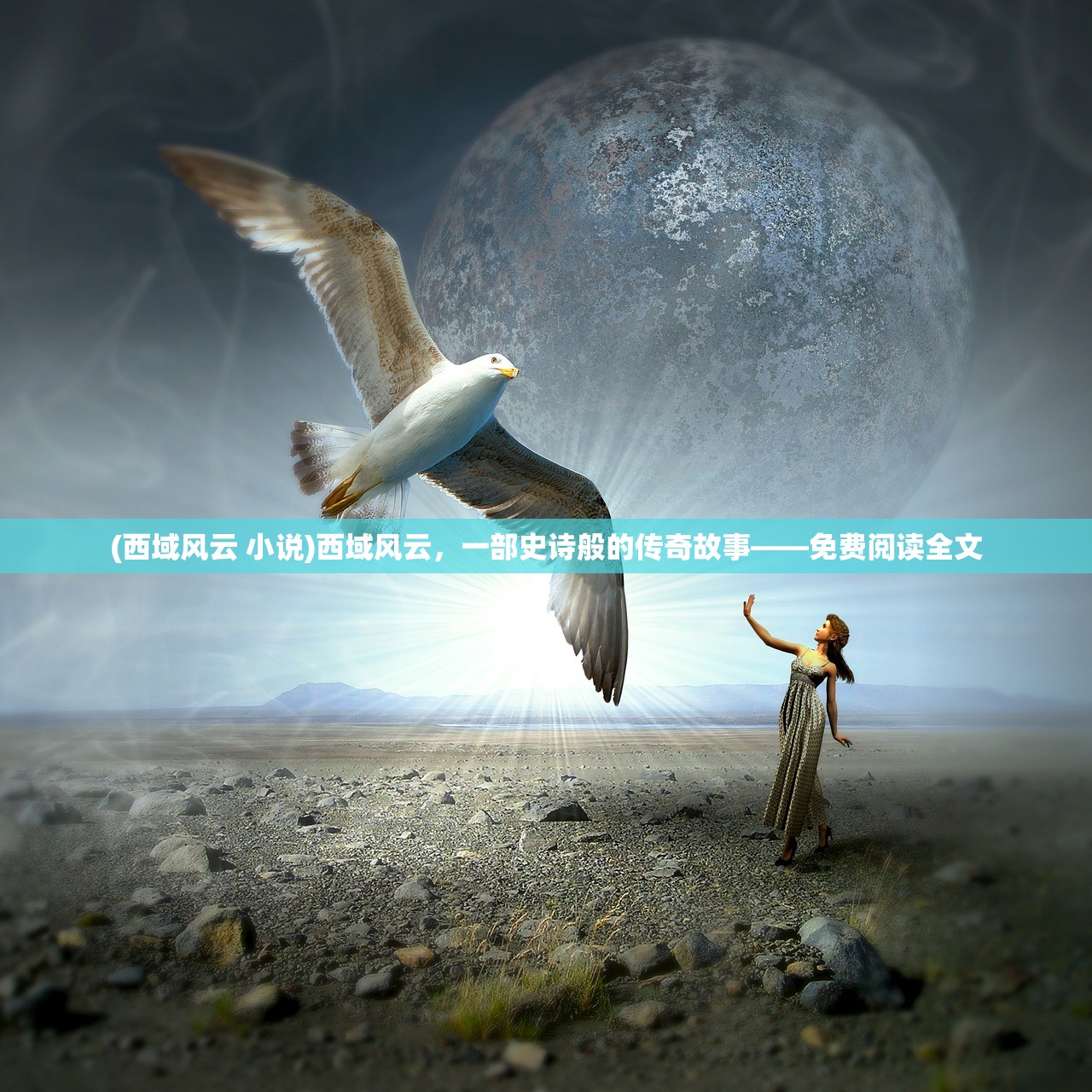 (西域风云 小说)西域风云，一部史诗般的传奇故事——免费阅读全文