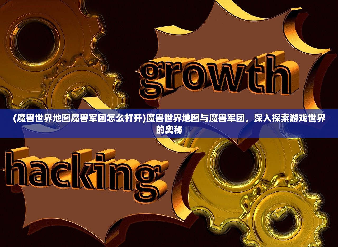 (魔兽世界地图魔兽军团怎么打开)魔兽世界地图与魔兽军团，深入探索游戏世界的奥秘