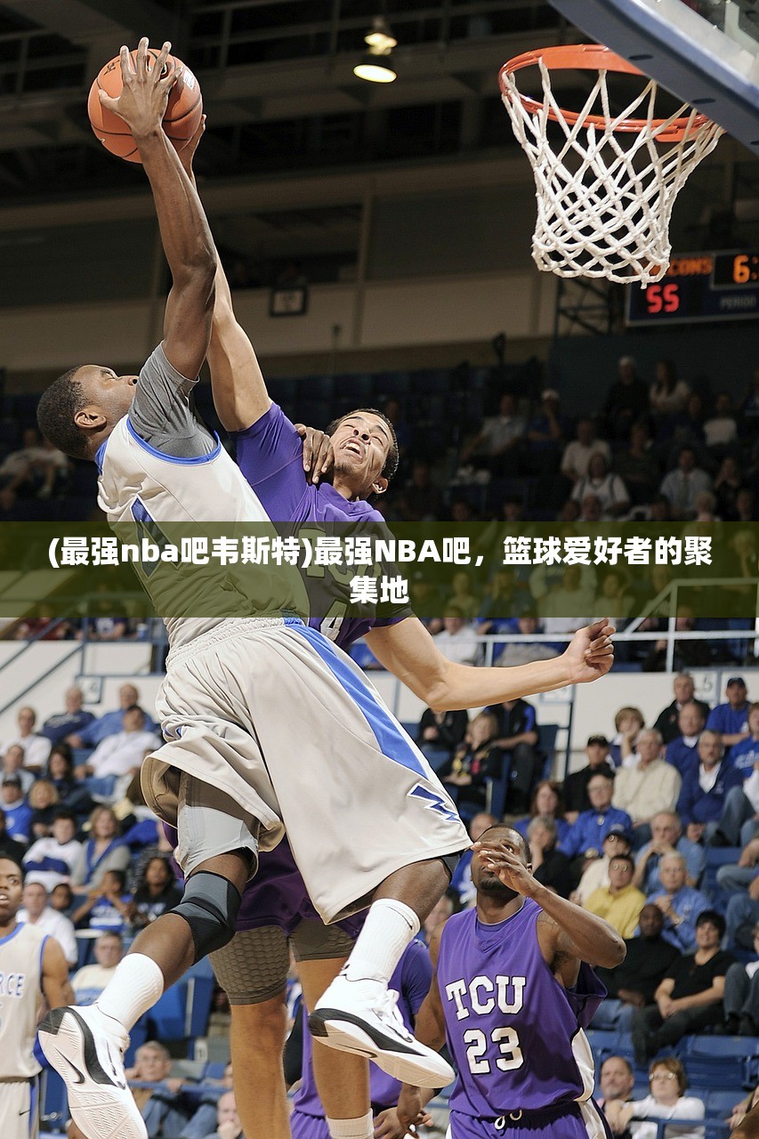 (最强nba吧韦斯特)最强NBA吧，篮球爱好者的聚集地