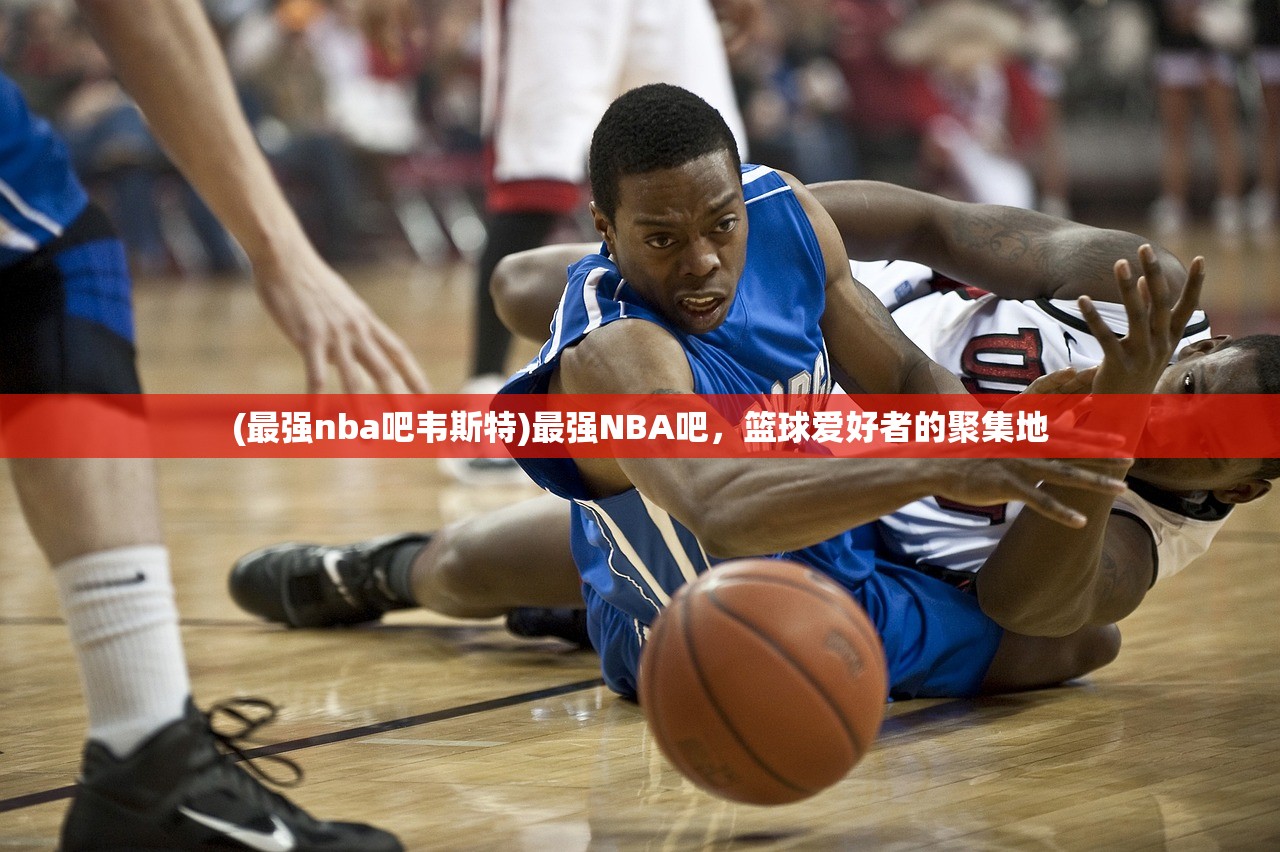 (最强nba吧韦斯特)最强NBA吧，篮球爱好者的聚集地