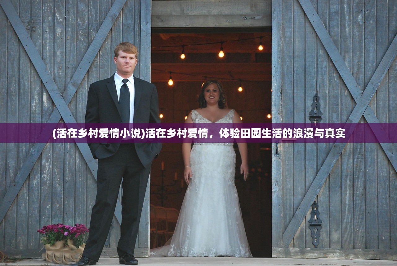(活在乡村爱情小说)活在乡村爱情，体验田园生活的浪漫与真实