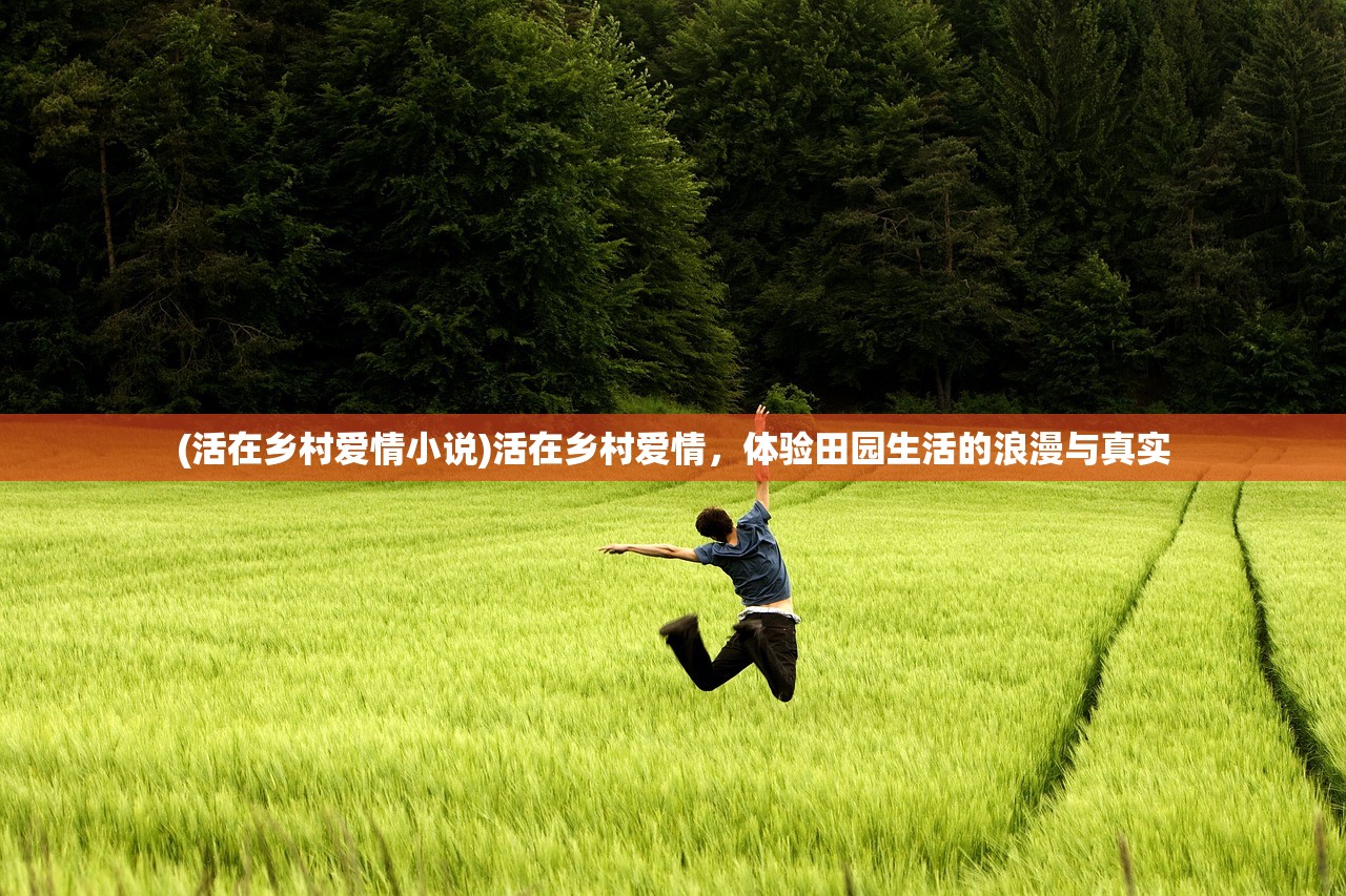 (活在乡村爱情小说)活在乡村爱情，体验田园生活的浪漫与真实