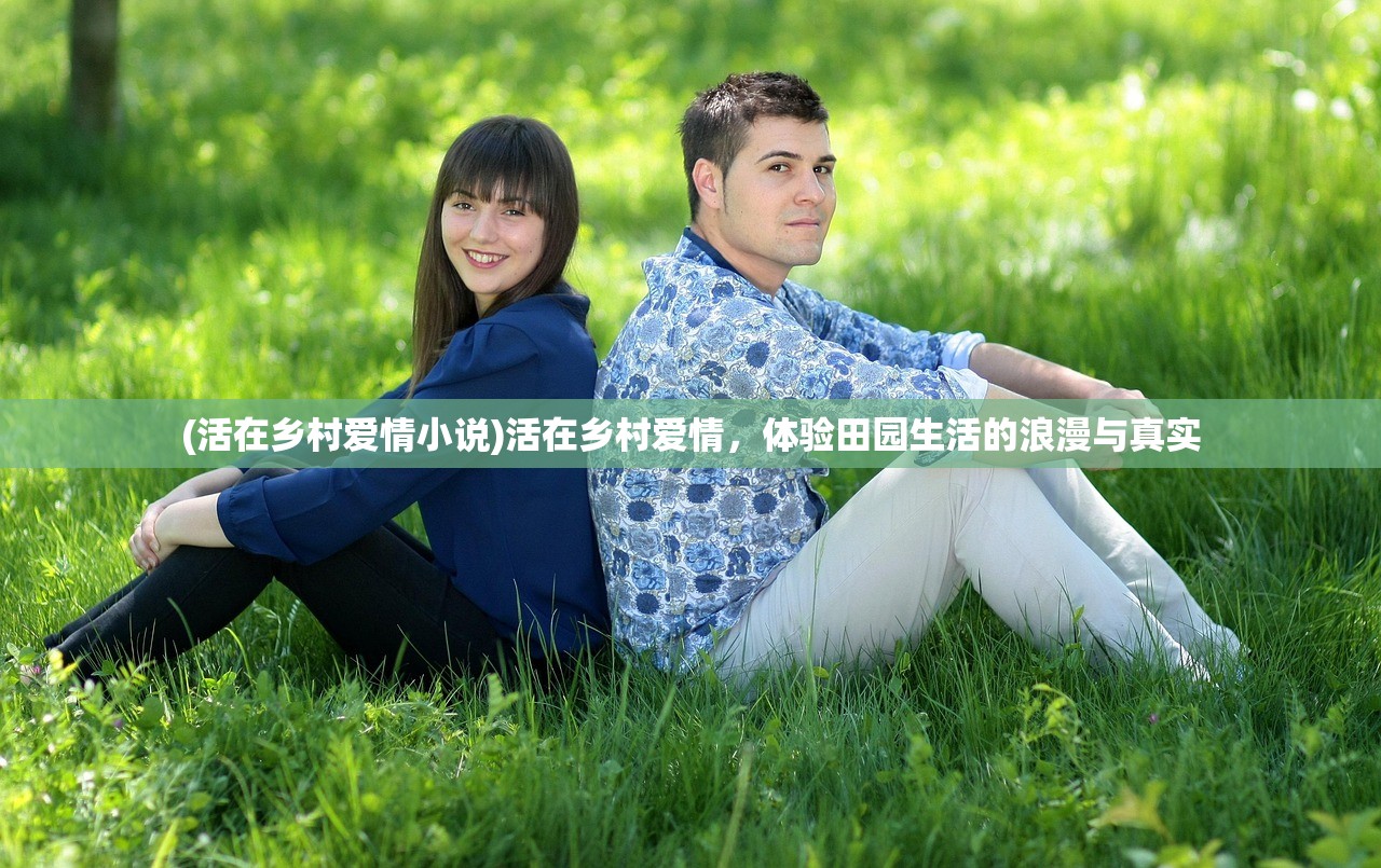 (活在乡村爱情小说)活在乡村爱情，体验田园生活的浪漫与真实