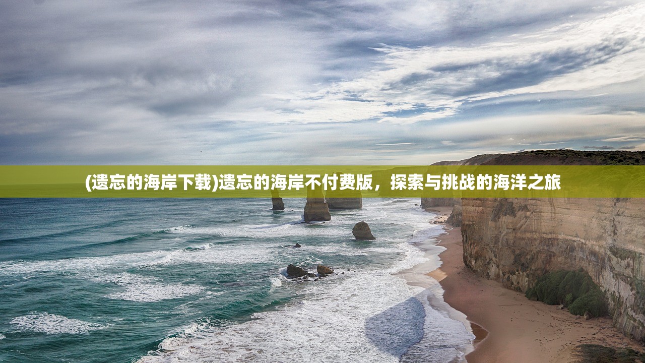 (遗忘的海岸下载)遗忘的海岸不付费版，探索与挑战的海洋之旅