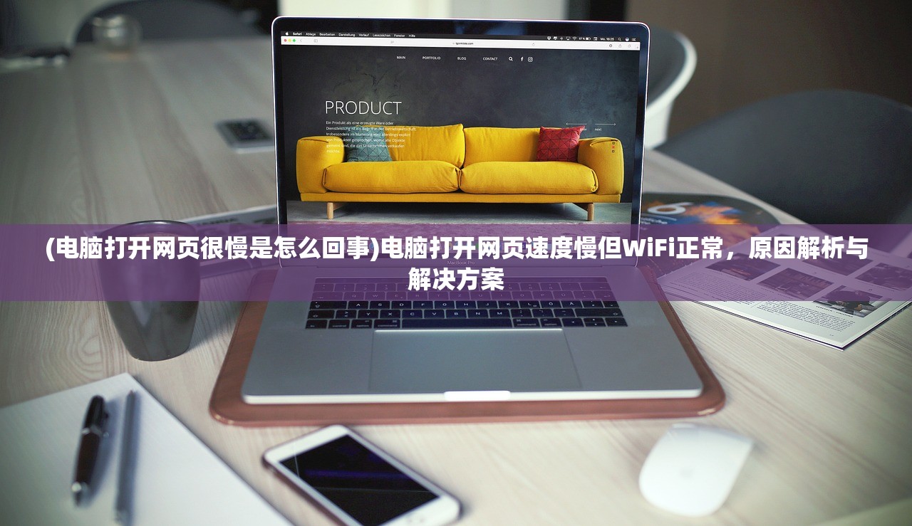 (电脑打开网页很慢是怎么回事)电脑打开网页速度慢但WiFi正常，原因解析与解决方案
