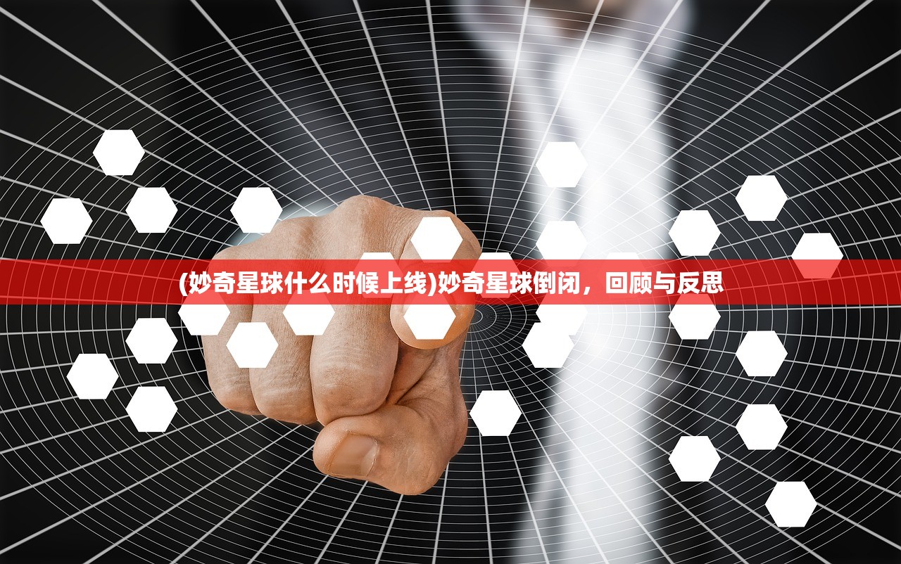 (妙奇星球什么时候上线)妙奇星球倒闭，回顾与反思