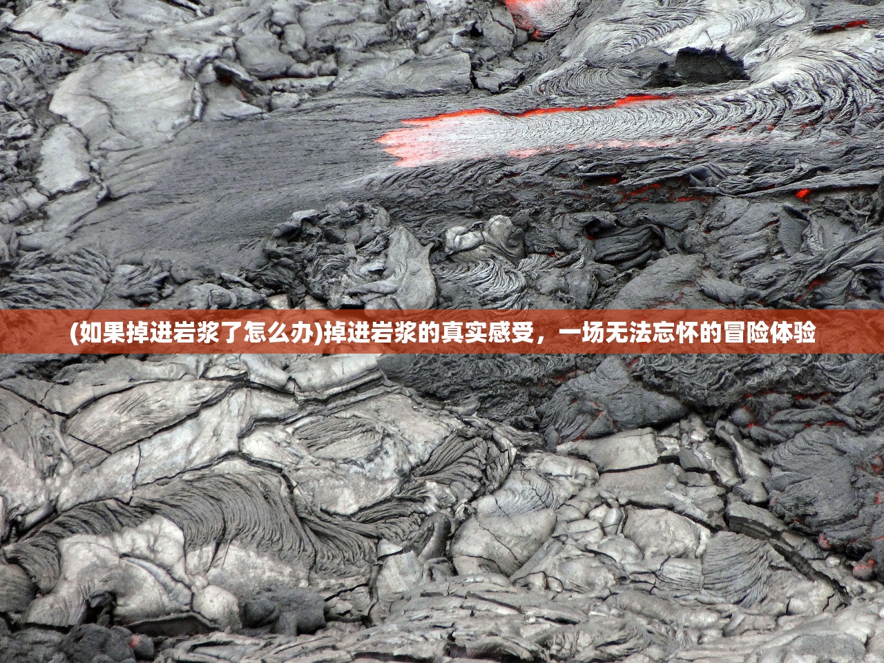 (如果掉进岩浆了怎么办)掉进岩浆的真实感受，一场无法忘怀的冒险体验