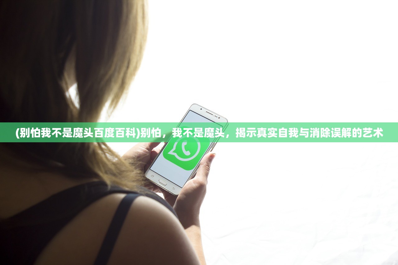 (别怕我不是魔头百度百科)别怕，我不是魔头，揭示真实自我与消除误解的艺术