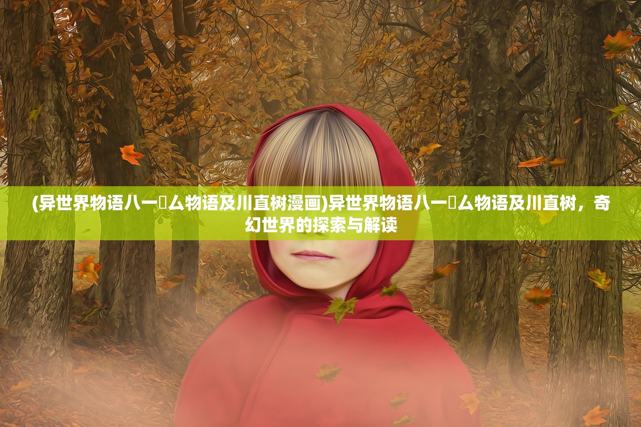 (异世界物语八一乚厶物语及川直树漫画)异世界物语八一乚厶物语及川直树，奇幻世界的探索与解读