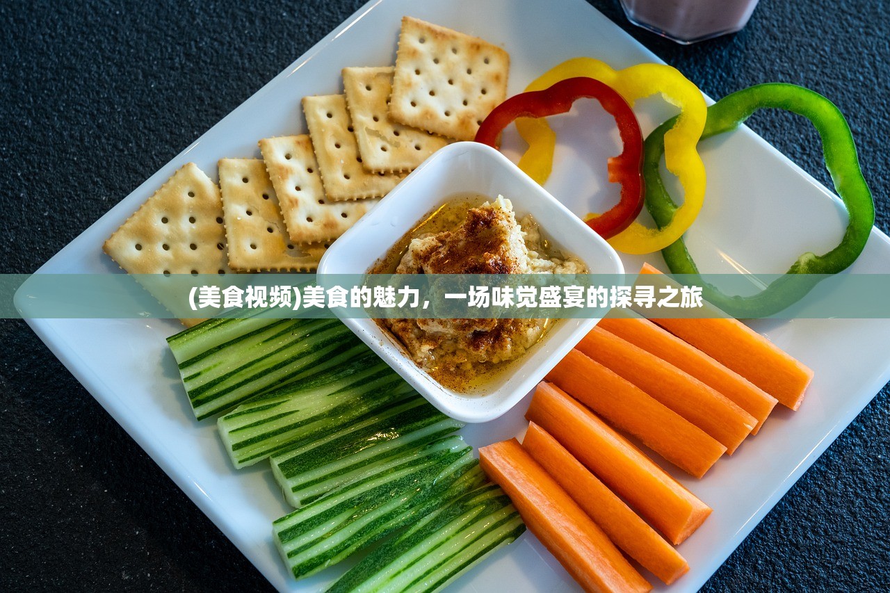 (美食视频)美食的魅力，一场味觉盛宴的探寻之旅