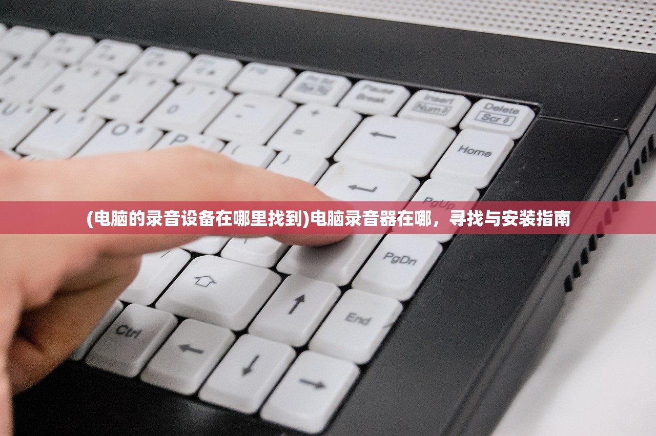 (电脑的录音设备在哪里找到)电脑录音器在哪，寻找与安装指南