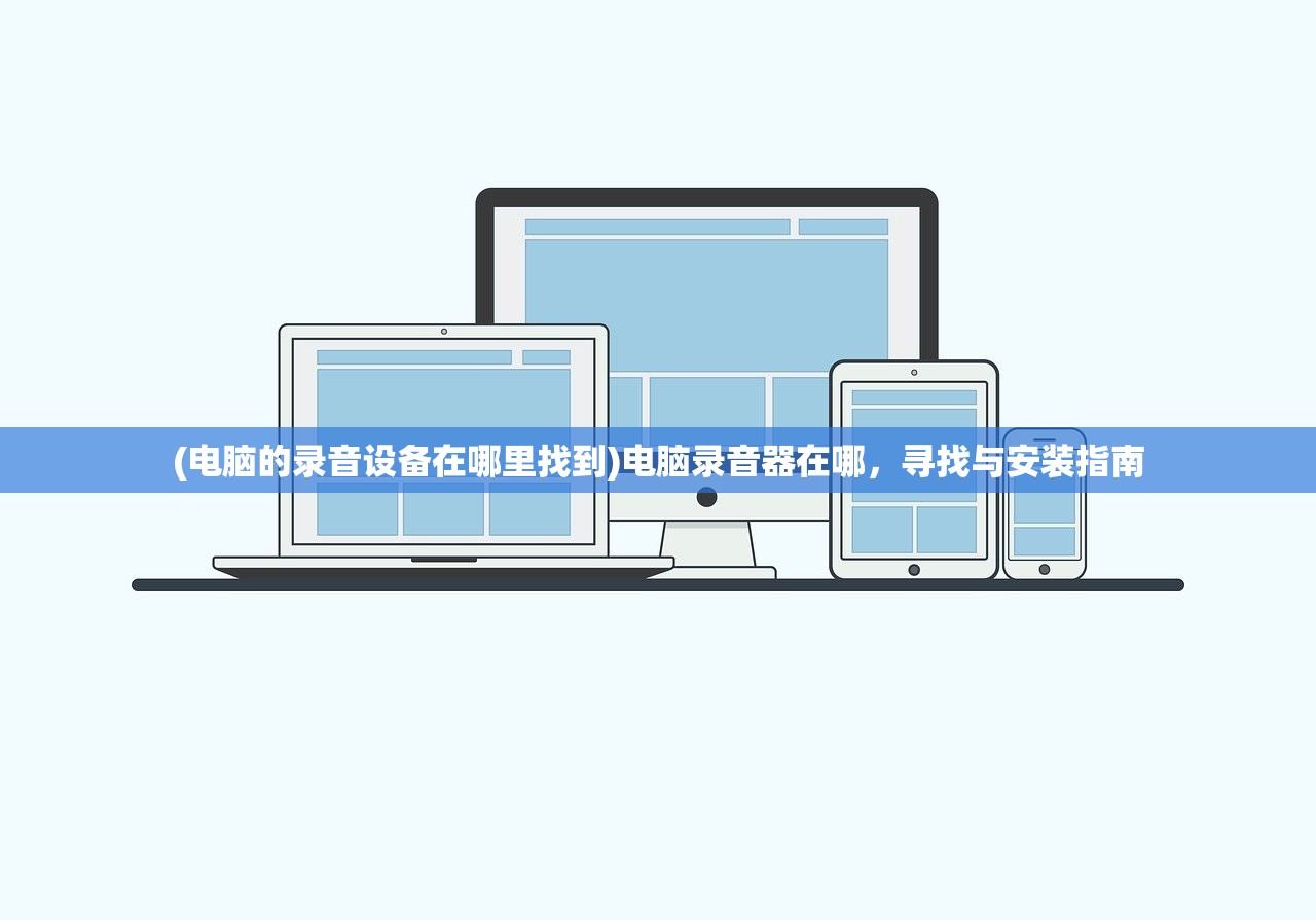 (电脑的录音设备在哪里找到)电脑录音器在哪，寻找与安装指南