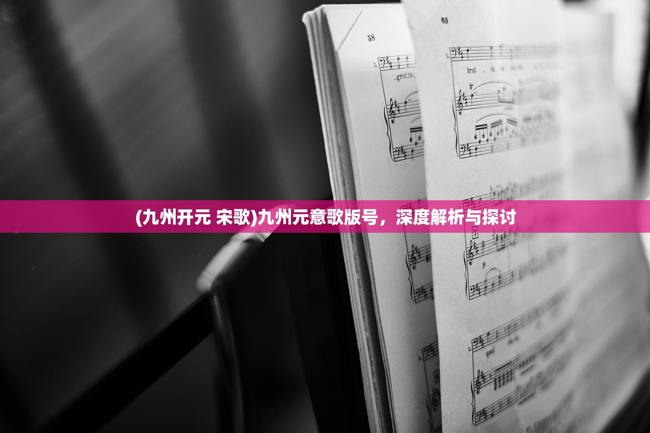 (九州开元 宋歌)九州元意歌版号，深度解析与探讨