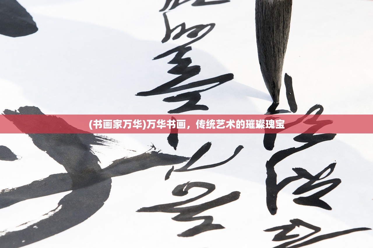 (书画家万华)万华书画，传统艺术的璀璨瑰宝