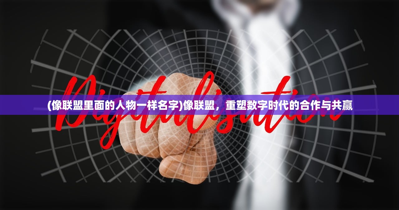 (像联盟里面的人物一样名字)像联盟，重塑数字时代的合作与共赢
