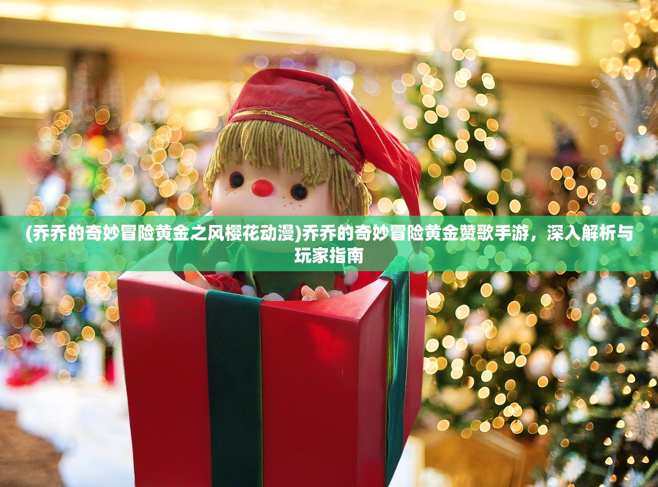 (乔乔的奇妙冒险黄金之风樱花动漫)乔乔的奇妙冒险黄金赞歌手游，深入解析与玩家指南