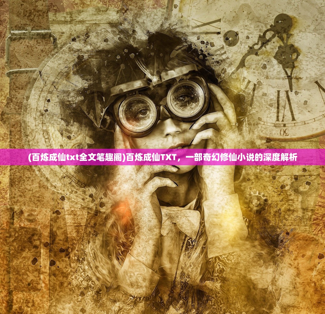 (百炼成仙txt全文笔趣阁)百炼成仙TXT，一部奇幻修仙小说的深度解析