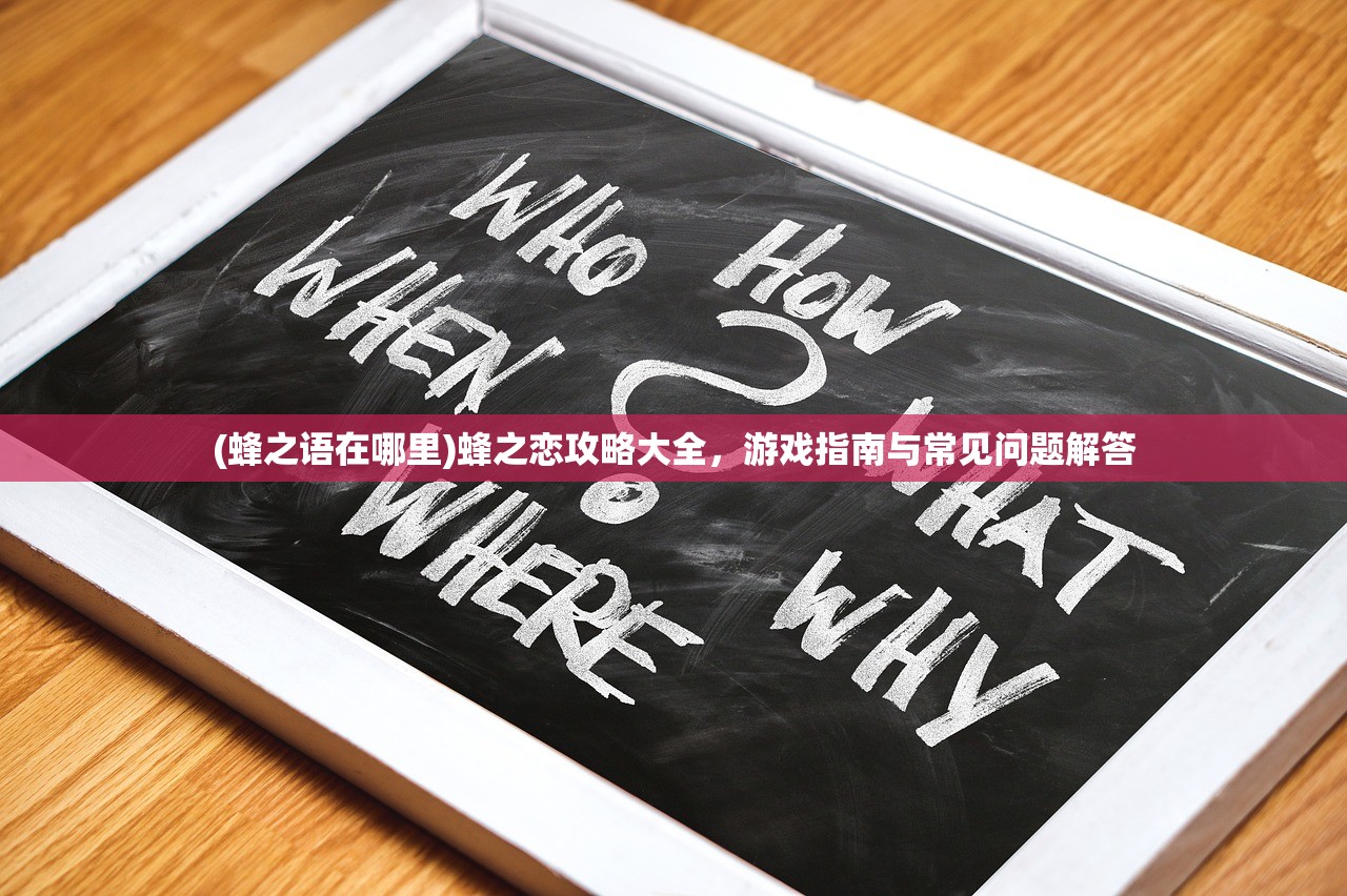 (蜂之语在哪里)蜂之恋攻略大全，游戏指南与常见问题解答