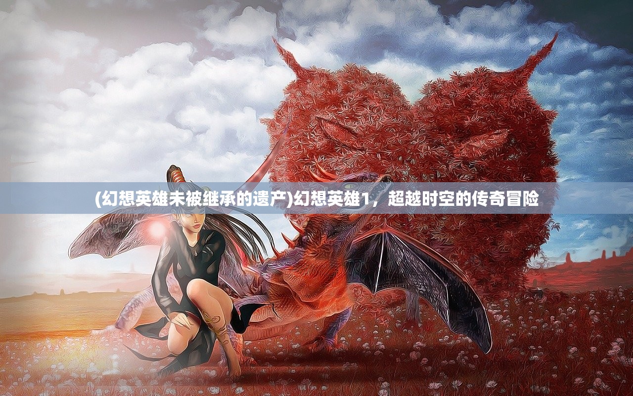 (幻想英雄未被继承的遗产)幻想英雄1，超越时空的传奇冒险