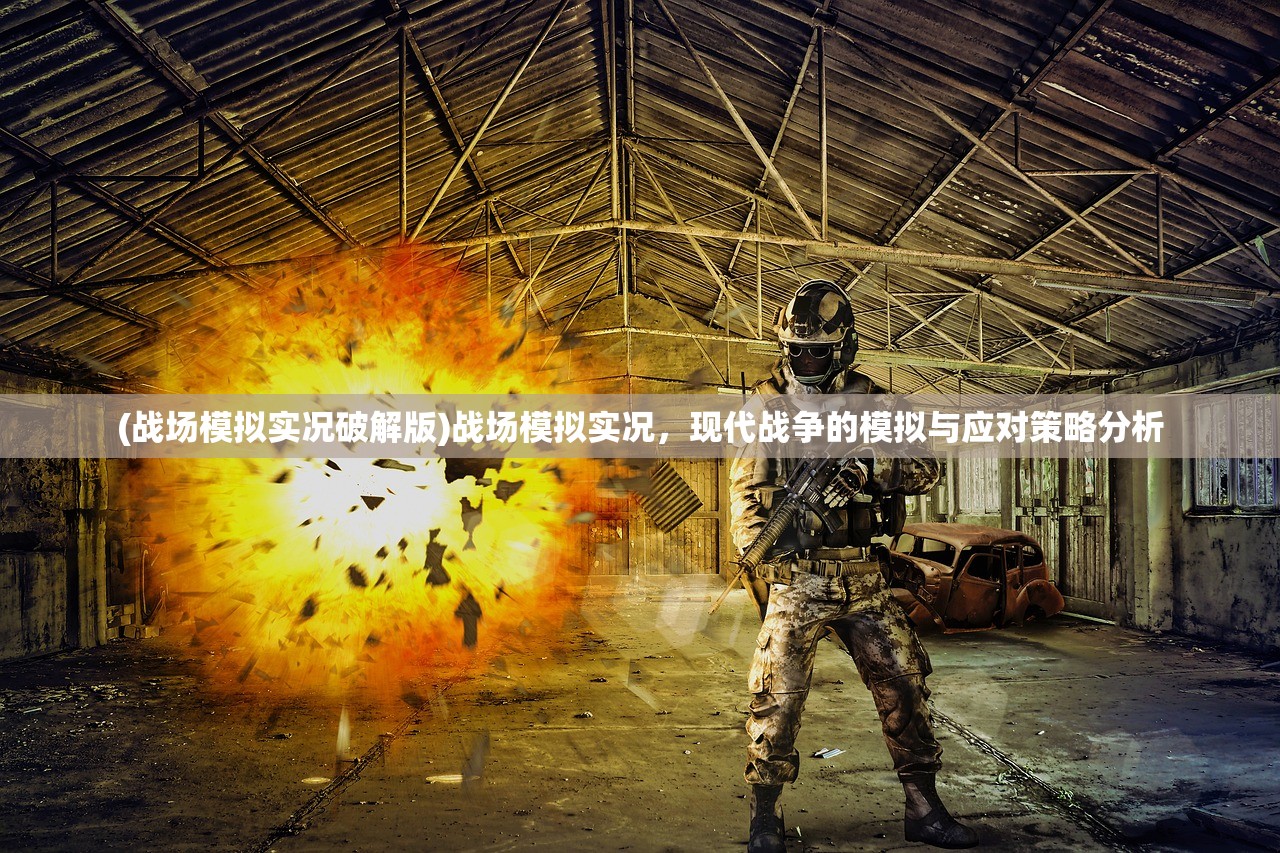 (战场模拟实况破解版)战场模拟实况，现代战争的模拟与应对策略分析