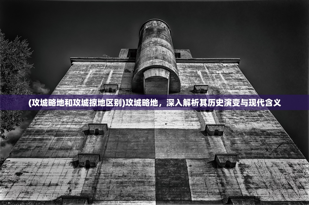 (攻城略地和攻城掠地区别)攻城略地，深入解析其历史演变与现代含义