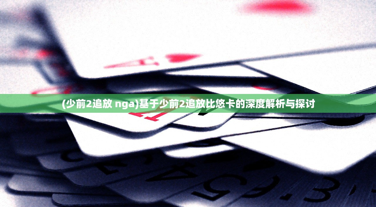 (少前2追放 nga)基于少前2追放比悠卡的深度解析与探讨