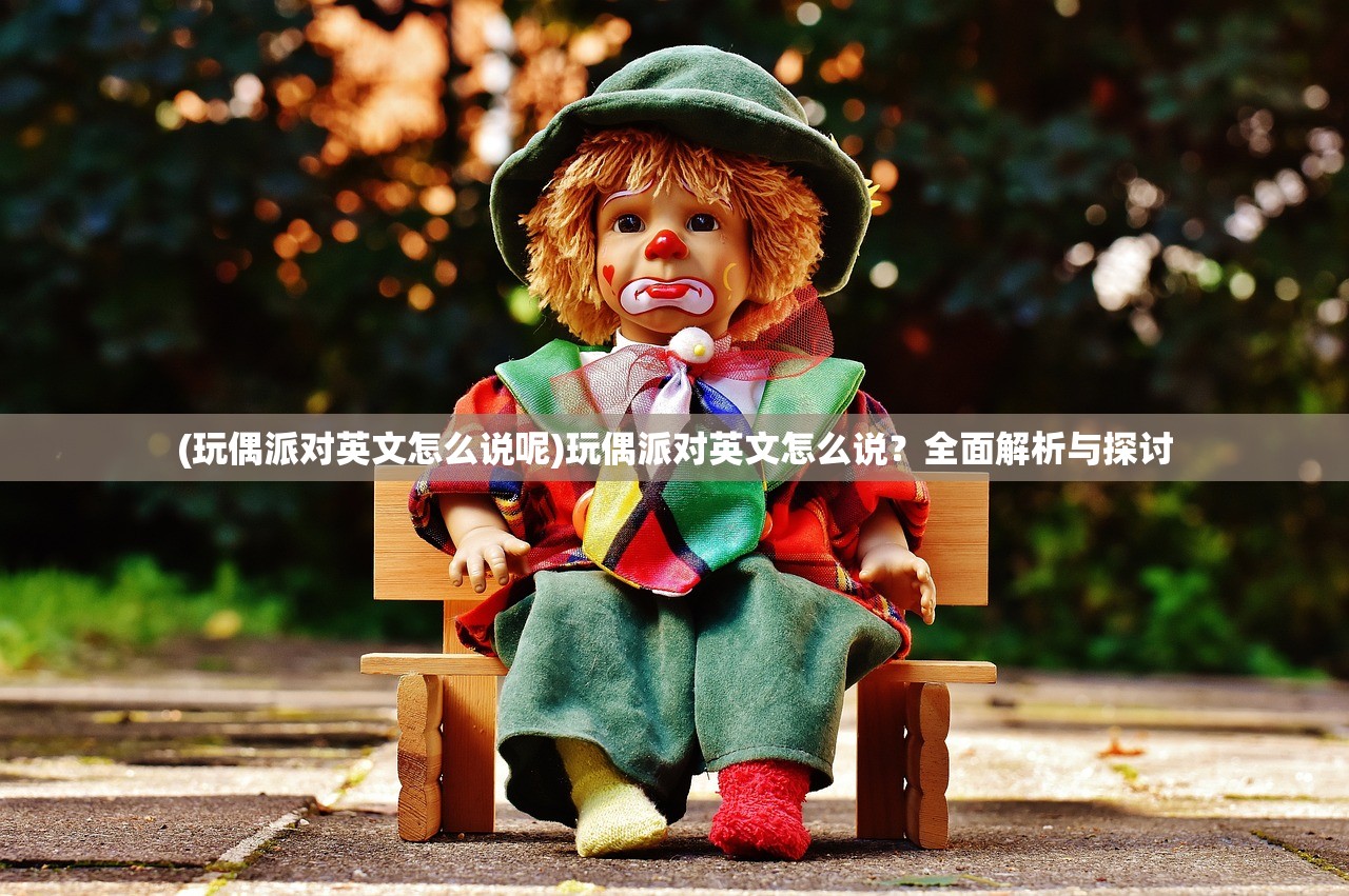 (玩偶派对英文怎么说呢)玩偶派对英文怎么说？全面解析与探讨