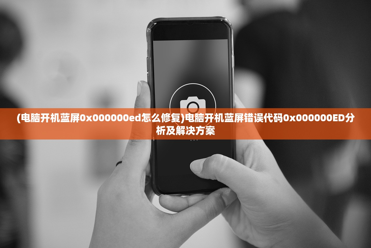 (电脑开机蓝屏0x000000ed怎么修复)电脑开机蓝屏错误代码0x000000ED分析及解决方案