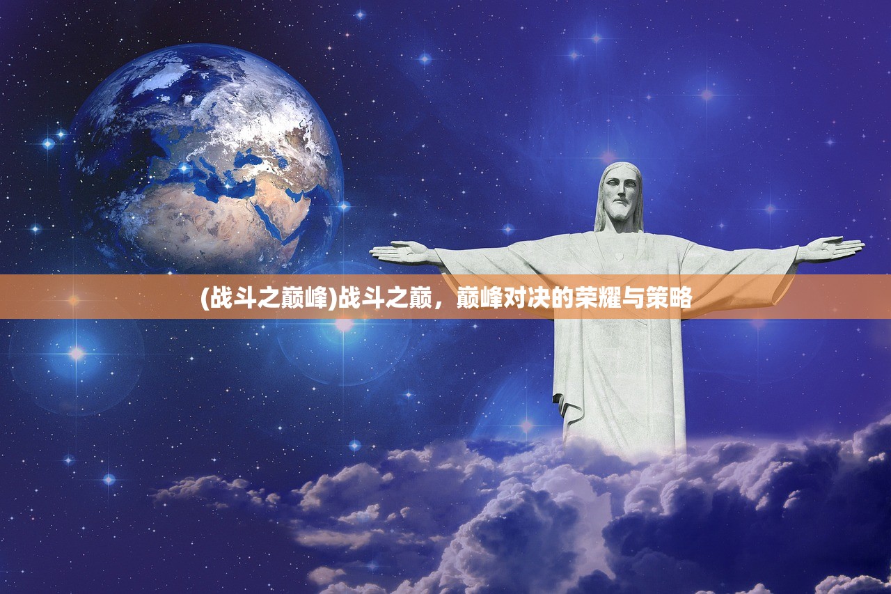 (战斗之巅峰)战斗之巅，巅峰对决的荣耀与策略