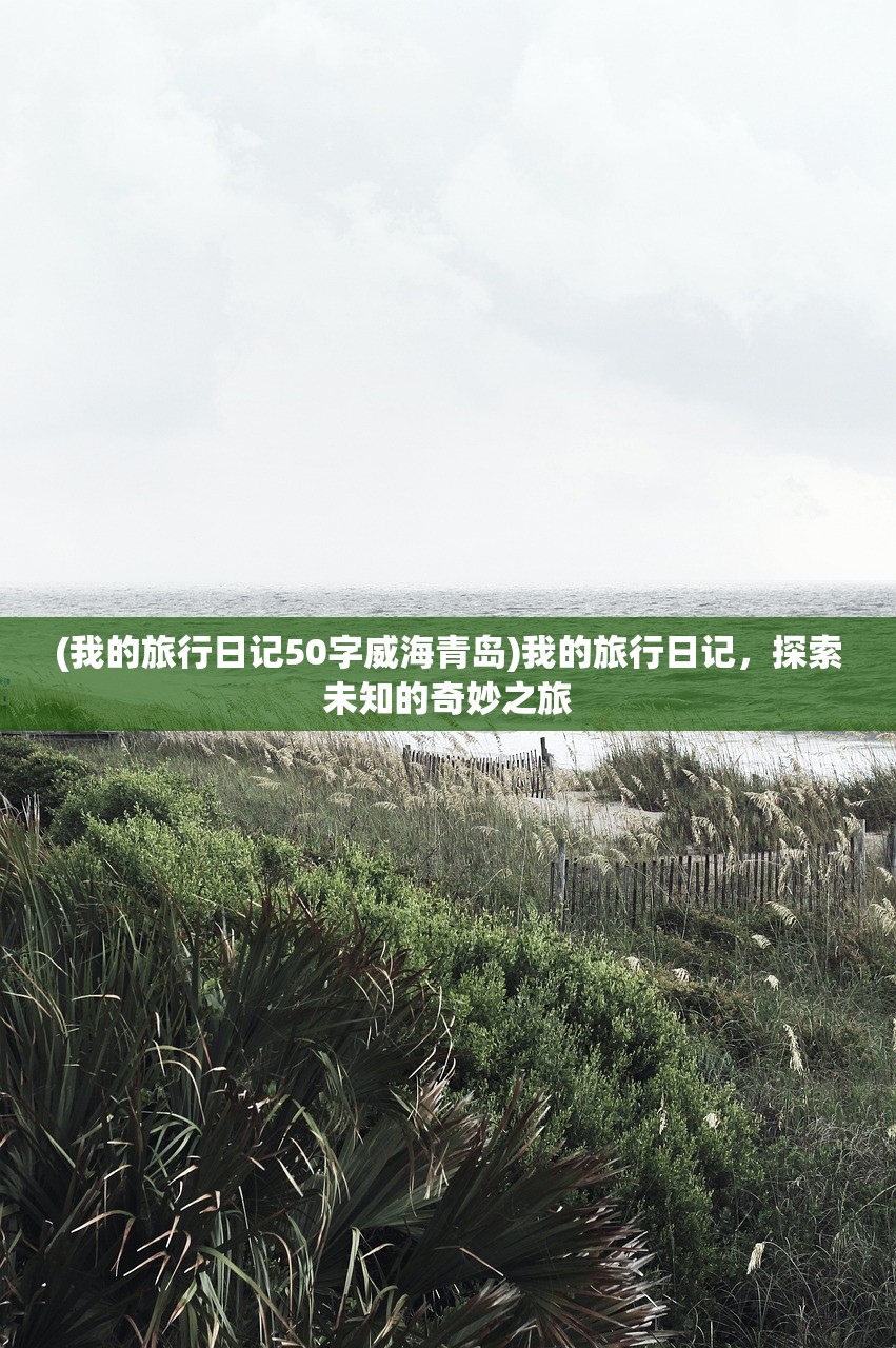 (我的旅行日记50字威海青岛)我的旅行日记，探索未知的奇妙之旅