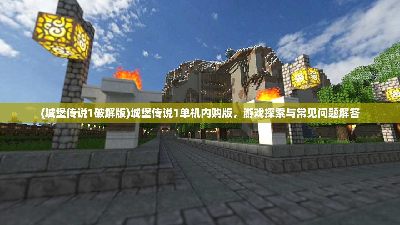 (城堡传说1破解版)城堡传说1单机内购版，游戏探索与常见问题解答