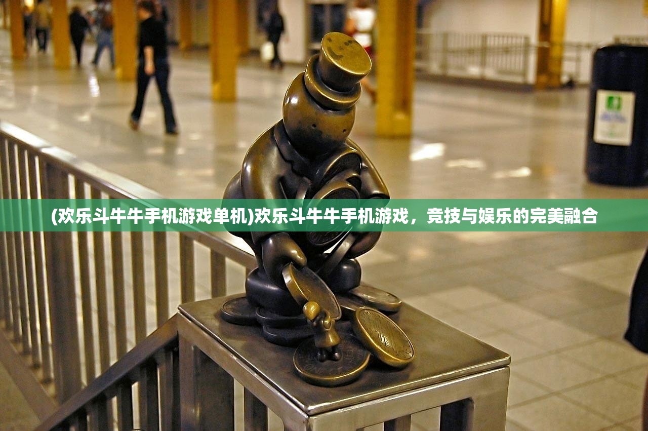(欢乐斗牛牛手机游戏单机)欢乐斗牛牛手机游戏，竞技与娱乐的完美融合