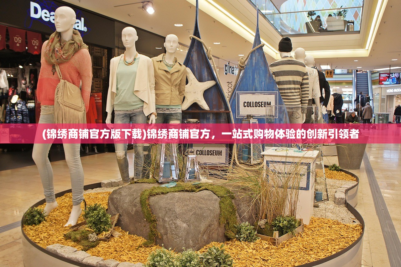 (锦绣商铺官方版下载)锦绣商铺官方，一站式购物体验的创新引领者