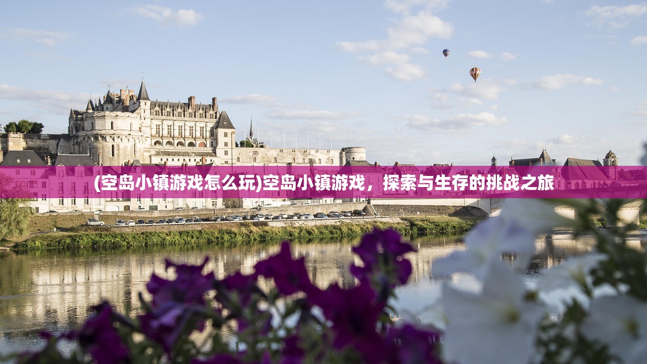 (空岛小镇游戏怎么玩)空岛小镇游戏，探索与生存的挑战之旅