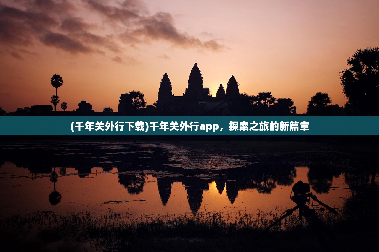 (千年关外行下载)千年关外行app，探索之旅的新篇章