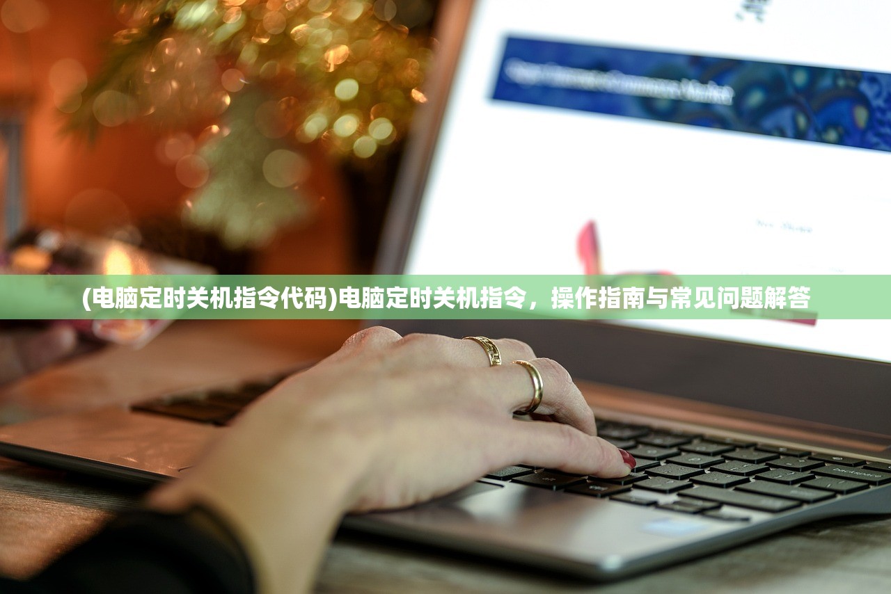(电脑定时关机指令代码)电脑定时关机指令，操作指南与常见问题解答