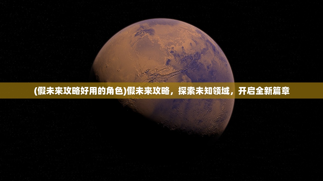 (假未来攻略好用的角色)假未来攻略，探索未知领域，开启全新篇章