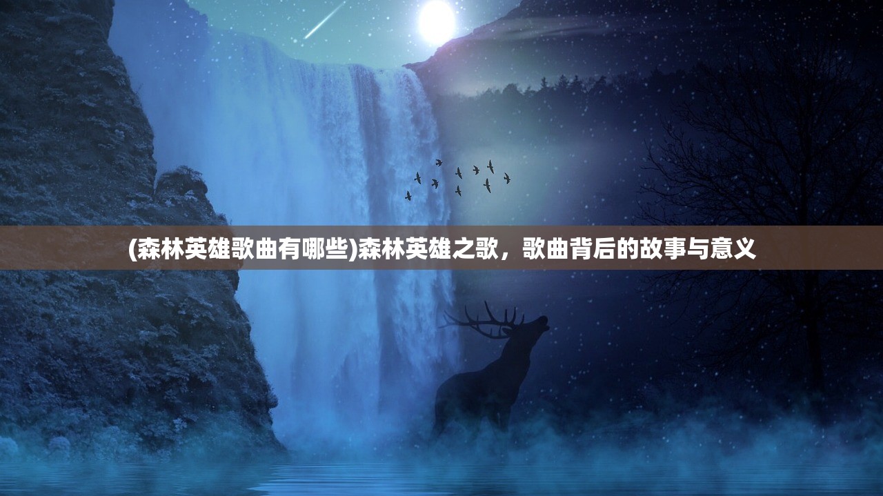 (森林英雄歌曲有哪些)森林英雄之歌，歌曲背后的故事与意义