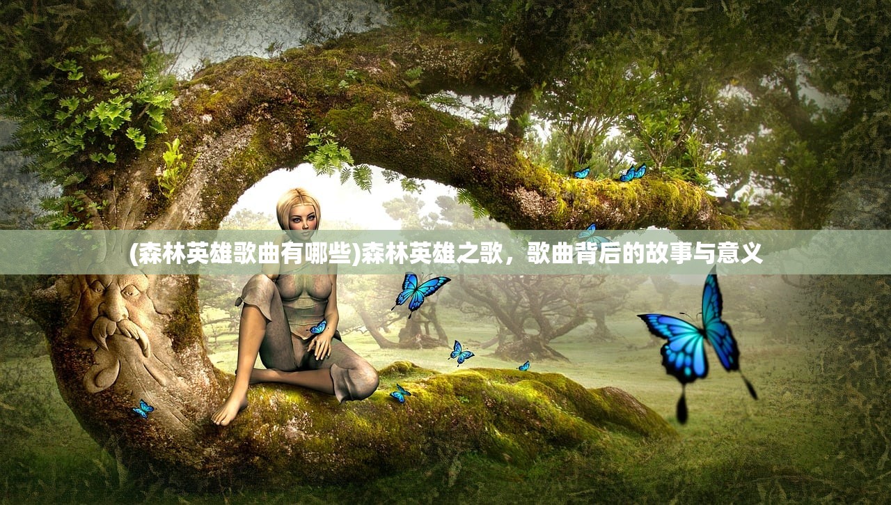 (森林英雄歌曲有哪些)森林英雄之歌，歌曲背后的故事与意义